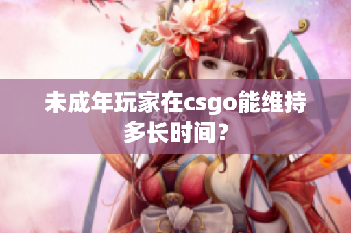 未成年玩家在csgo能维持多长时间？