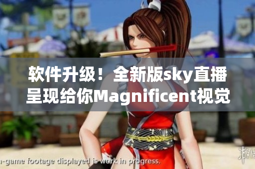 软件升级！全新版sky直播呈现给你Magnificent视觉盛宴