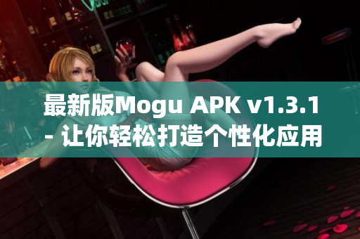 最新版Mogu APK v1.3.1 - 让你轻松打造个性化应用！
