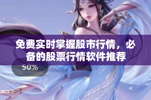 免费实时掌握股市行情，必备的股票行情软件推荐