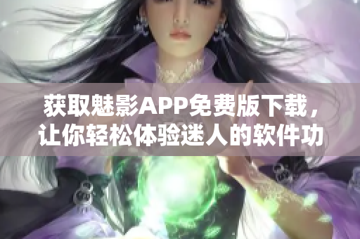 获取魅影APP免费版下载，让你轻松体验迷人的软件功能