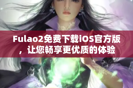 Fulao2免费下载iOS官方版，让您畅享更优质的体验