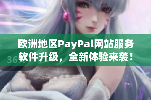 欧洲地区PayPal网站服务软件升级，全新体验来袭！