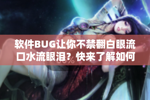 软件BUG让你不禁翻白眼流口水流眼泪？快来了解如何解决！