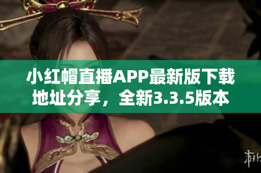 小红帽直播APP最新版下载地址分享，全新3.3.5版本火热推出