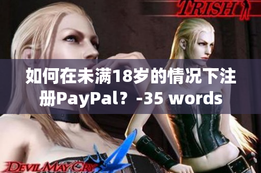 如何在未满18岁的情况下注册PayPal？-35 words