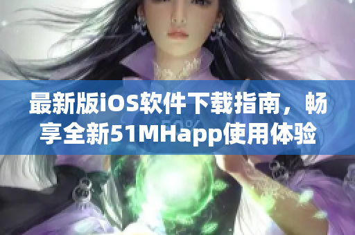 最新版iOS软件下载指南，畅享全新51MHapp使用体验！