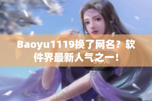 Baoyu1119换了网名？软件界最新人气之一！