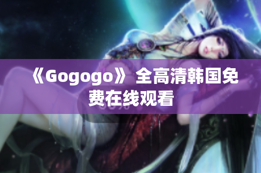 《Gogogo》 全高清韩国免费在线观看