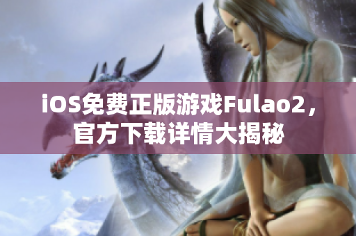 iOS免费正版游戏Fulao2，官方下载详情大揭秘