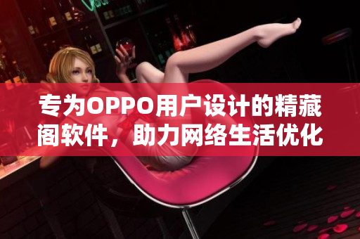 专为OPPO用户设计的精藏阁软件，助力网络生活优化