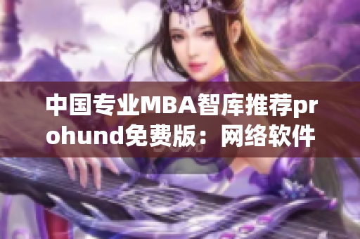中国专业MBA智库推荐prohund免费版：网络软件编辑必备的实用工具！