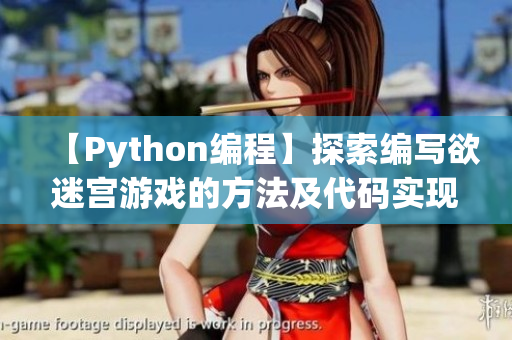 【Python编程】探索编写欲迷宫游戏的方法及代码实现