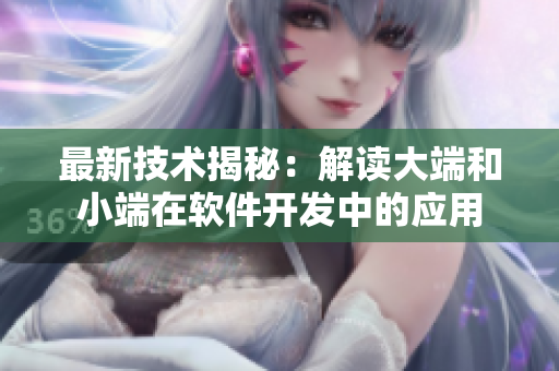 最新技术揭秘：解读大端和小端在软件开发中的应用