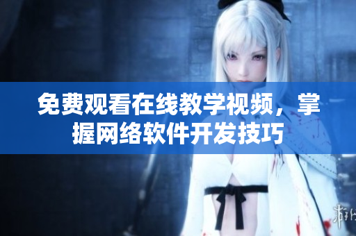 免费观看在线教学视频，掌握网络软件开发技巧