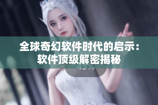全球奇幻软件时代的启示：软件顶级解密揭秘