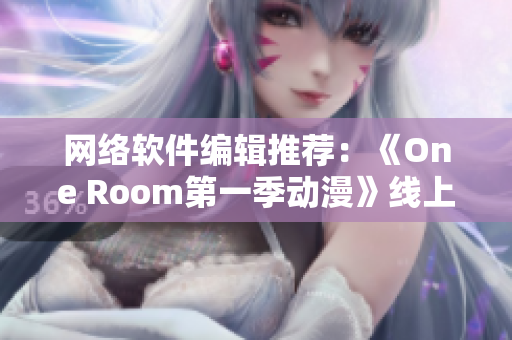 网络软件编辑推荐：《One Room第一季动漫》线上观赏指南