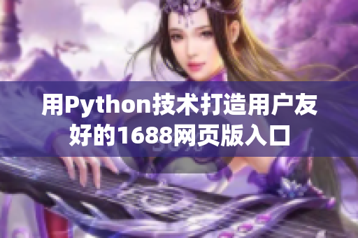 用Python技术打造用户友好的1688网页版入口