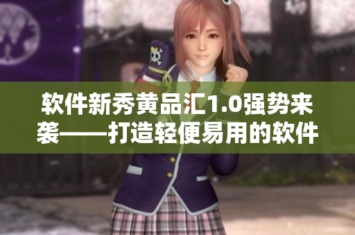 软件新秀黄品汇1.0强势来袭——打造轻便易用的软件平台