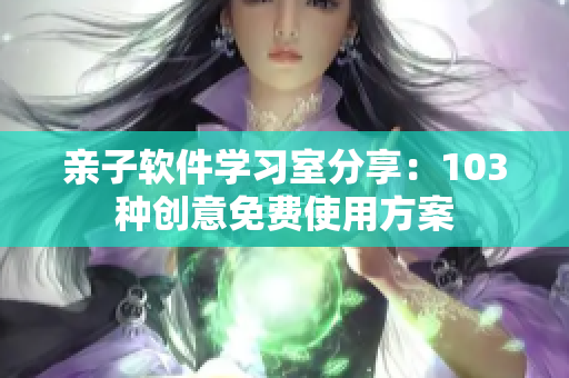 亲子软件学习室分享：103种创意免费使用方案