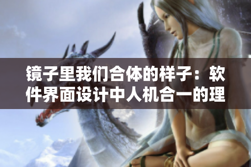 镜子里我们合体的样子：软件界面设计中人机合一的理念