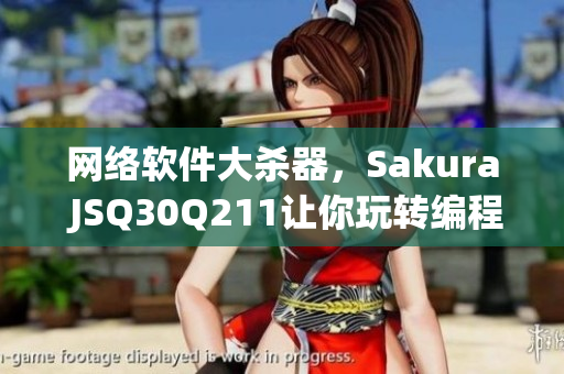 网络软件大杀器，Sakura JSQ30Q211让你玩转编程！