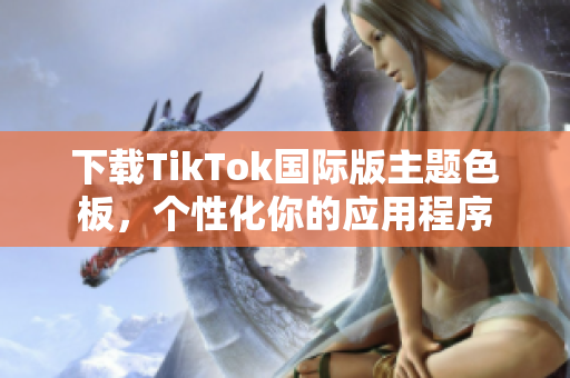 下载TikTok国际版主题色板，个性化你的应用程序