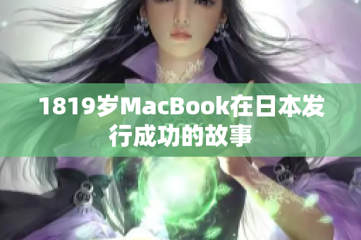 1819岁MacBook在日本发行成功的故事