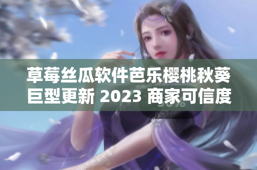 草莓丝瓜软件芭乐樱桃秋葵巨型更新 2023 商家可信度粉色界面优化