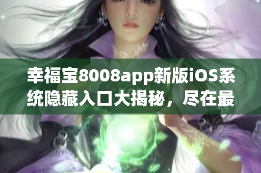 幸福宝8008app新版iOS系统隐藏入口大揭秘，尽在最新更新中