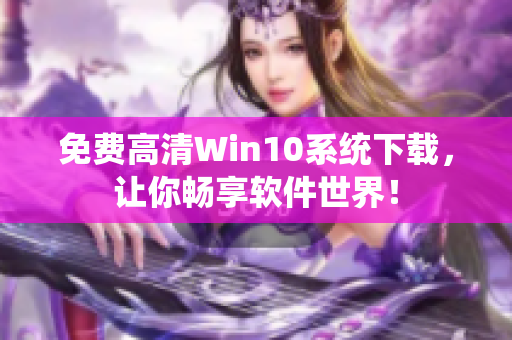 免费高清Win10系统下载，让你畅享软件世界！