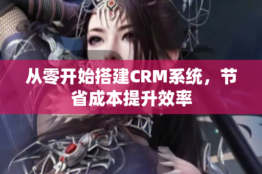 从零开始搭建CRM系统，节省成本提升效率