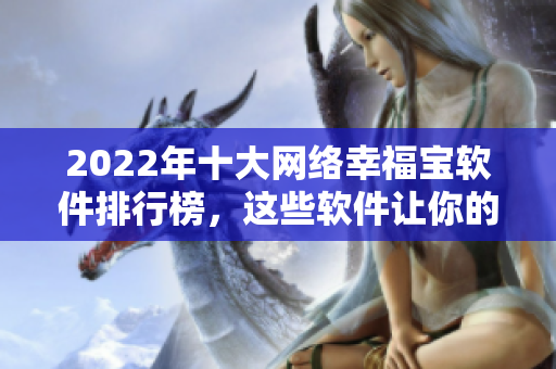 2022年十大网络幸福宝软件排行榜，这些软件让你的生活更舒适！