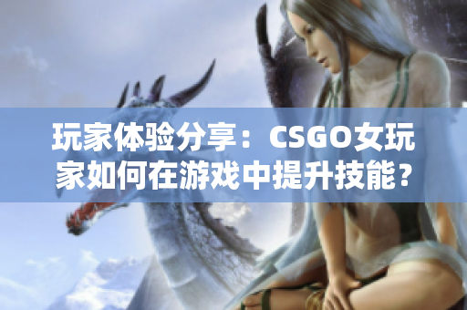 玩家体验分享：CSGO女玩家如何在游戏中提升技能？