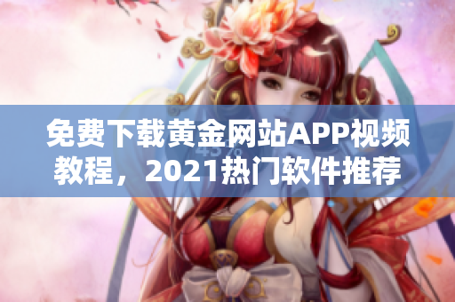 免费下载黄金网站APP视频教程，2021热门软件推荐