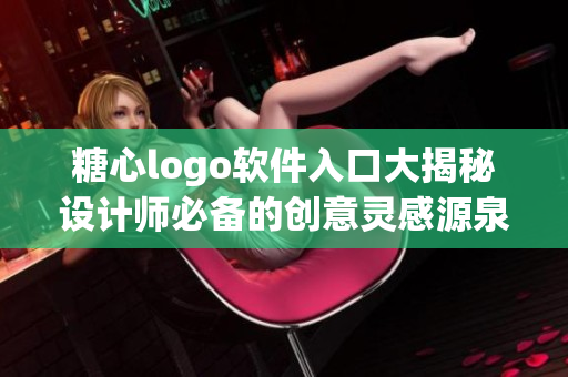 糖心logo软件入口大揭秘设计师必备的创意灵感源泉