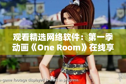 观看精选网络软件：第一季动画《One Room》在线享受完美观影体验