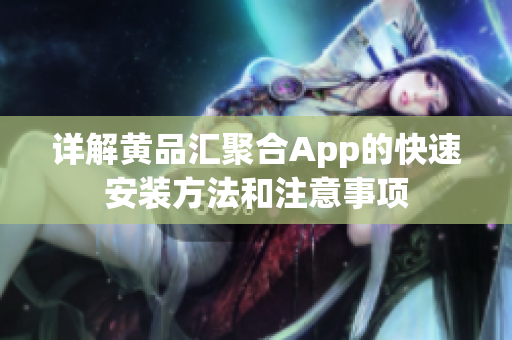 详解黄品汇聚合App的快速安装方法和注意事项