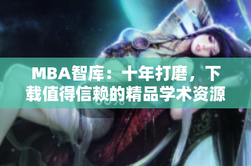 MBA智库：十年打磨，下载值得信赖的精品学术资源