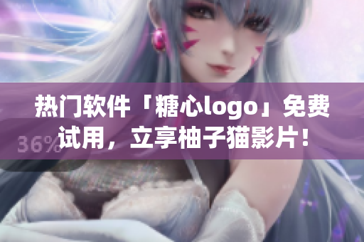 热门软件「糖心logo」免费试用，立享柚子猫影片！