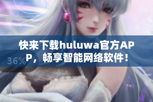 快来下载huluwa官方APP，畅享智能网络软件！