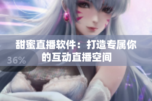 甜蜜直播软件：打造专属你的互动直播空间