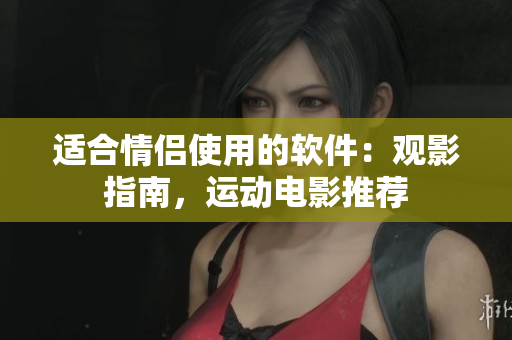 适合情侣使用的软件：观影指南，运动电影推荐