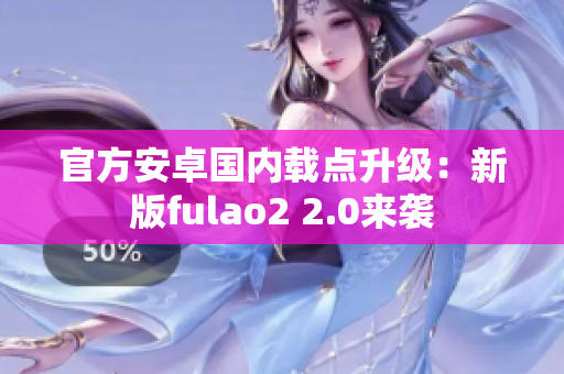 官方安卓国内载点升级：新版fulao2 2.0来袭