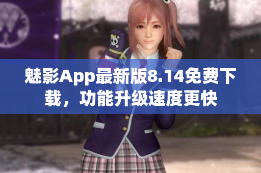 魅影App最新版8.14免费下载，功能升级速度更快