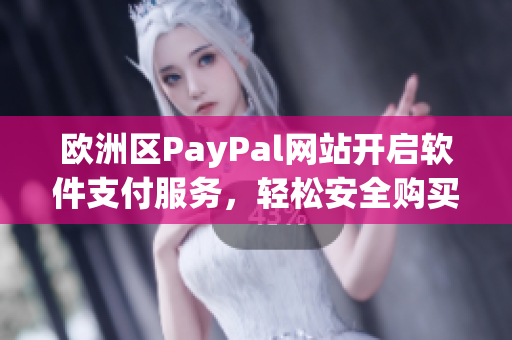 欧洲区PayPal网站开启软件支付服务，轻松安全购买软件