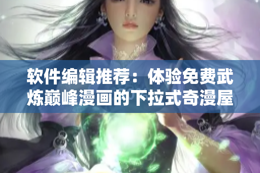 软件编辑推荐：体验免费武炼巅峰漫画的下拉式奇漫屋