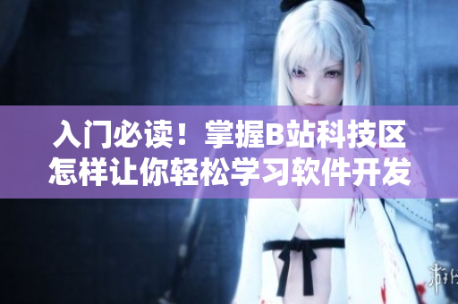 入门必读！掌握B站科技区怎样让你轻松学习软件开发