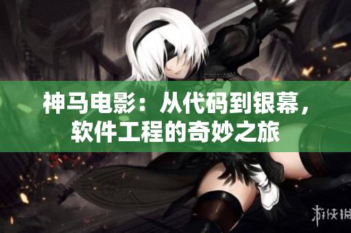 神马电影：从代码到银幕，软件工程的奇妙之旅