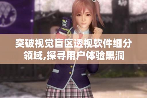 突破视觉盲区透视软件细分领域,探寻用户体验黑洞